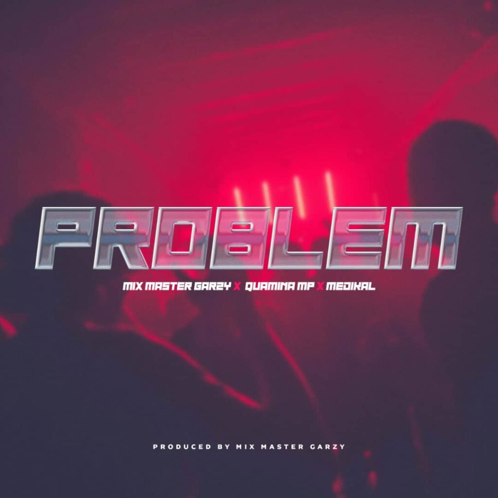 Mix Master Garzy – Problem ft. Quamina Mp & Medikal